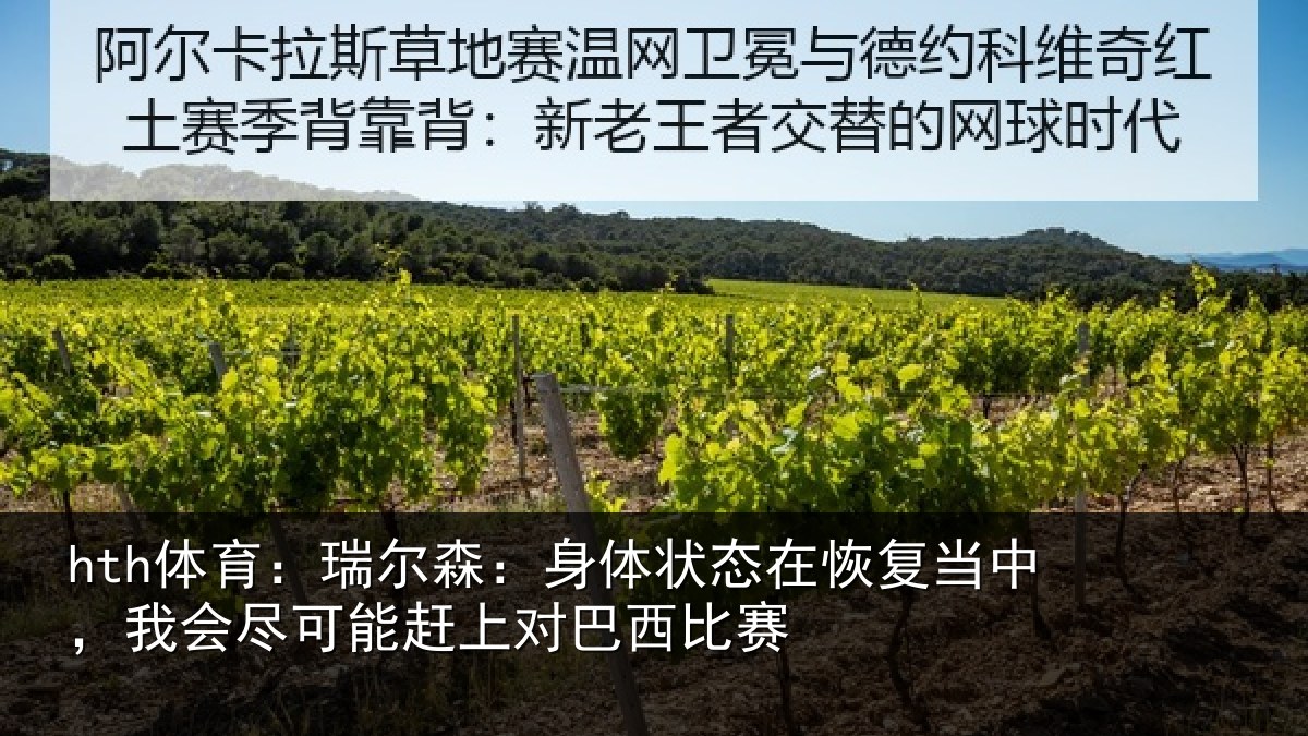 hth体育:瑞尔森:身体状态在恢复当中,我会尽可能赶上对巴西比赛