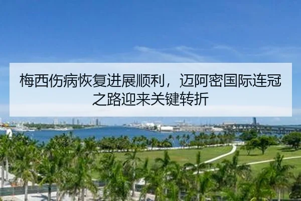 梅西伤病恢复进展顺利，迈阿密国际连冠之路迎来关键转折