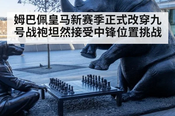 姆巴佩皇马新赛季正式改穿九号战袍坦然接受中锋位置挑战