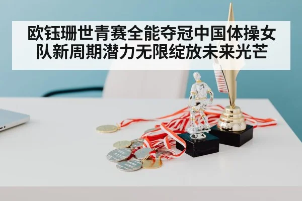 欧钰珊世青赛全能夺冠中国体操女队新周期潜力无限绽放未来光芒