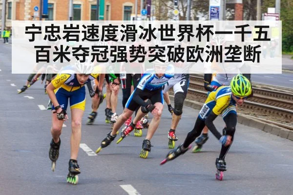 宁忠岩速度滑冰世界杯一千五百米夺冠强势突破欧洲垄断
