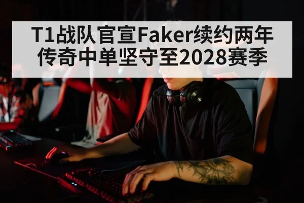 T1战队官宣Faker续约两年 传奇中单坚守至2028赛季