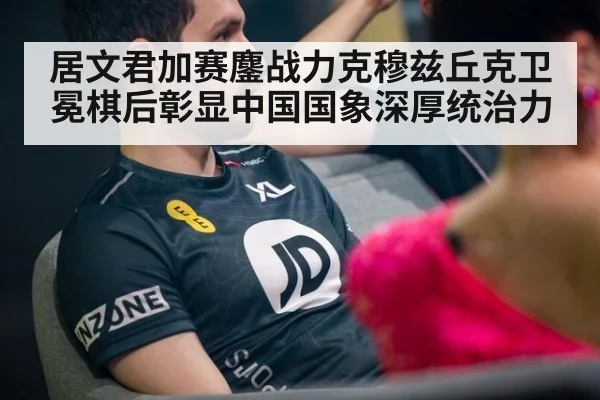 居文君加赛鏖战力克穆兹丘克卫冕棋后彰显中国国象深厚统治力