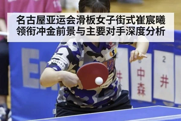 名古屋亚运会滑板女子街式崔宸曦领衔冲金前景与主要对手深度分析
