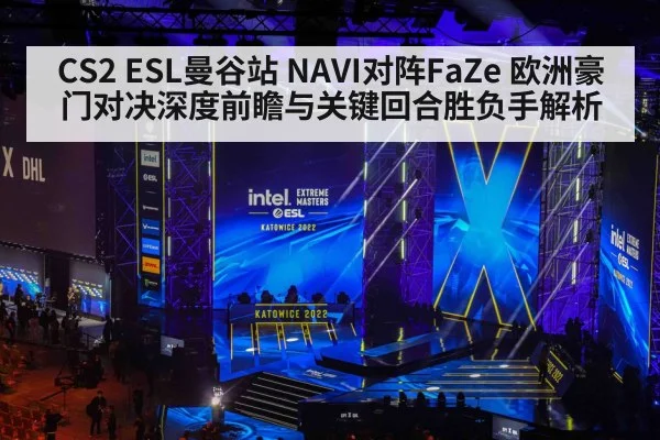 CS2 ESL曼谷站 NAVI对阵FaZe 欧洲豪门对决深度前瞻与关键回合胜负手解析